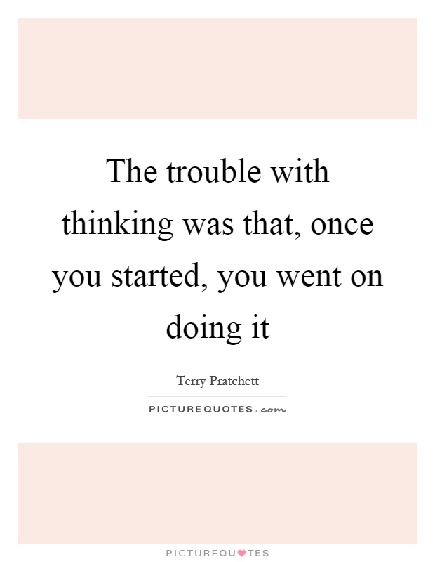 The trouble with thinking was that, once you started, you went on doing it Picture Quote #1