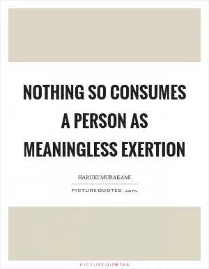 Nothing so consumes a person as meaningless exertion Picture Quote #1