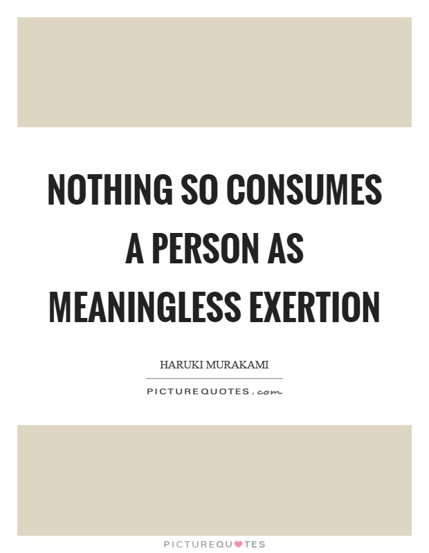 Nothing so consumes a person as meaningless exertion Picture Quote #1