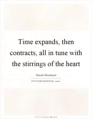 Time expands, then contracts, all in tune with the stirrings of the heart Picture Quote #1