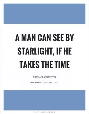 A man can see by starlight, if he takes the time Picture Quote #1