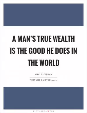 A man’s true wealth is the good he does in the world Picture Quote #1