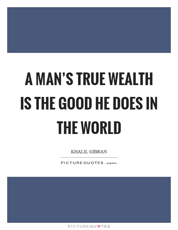 A man's true wealth is the good he does in the world Picture Quote #1