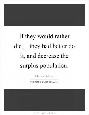If they would rather die,... they had better do it, and decrease the surplus population Picture Quote #1