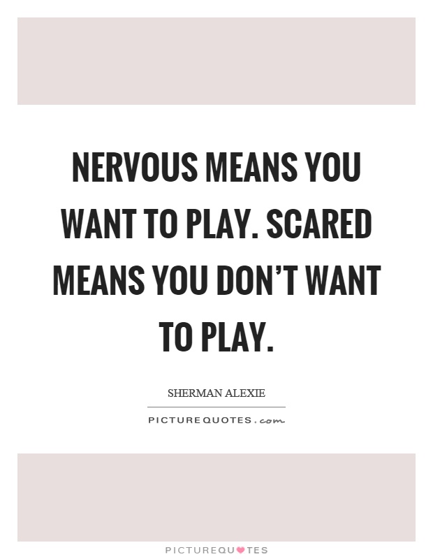 Nervous means you want to play. Scared means you don't want to play Picture Quote #1