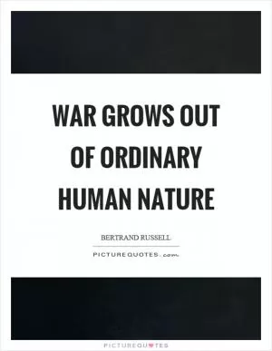 War grows out of ordinary human nature Picture Quote #1