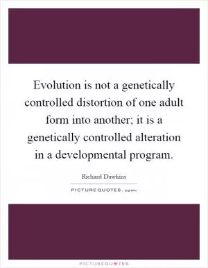 Evolution is not a genetically controlled distortion of one adult form into another; it is a genetically controlled alteration in a developmental program Picture Quote #1