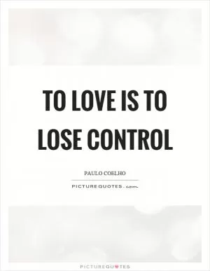 To love is to lose control Picture Quote #1