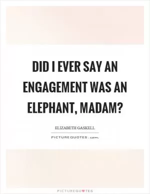 Did I ever say an engagement was an elephant, madam? Picture Quote #1