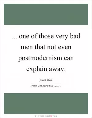 ... one of those very bad men that not even postmodernism can explain away Picture Quote #1