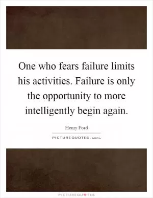 One who fears failure limits his activities. Failure is only the opportunity to more intelligently begin again Picture Quote #1