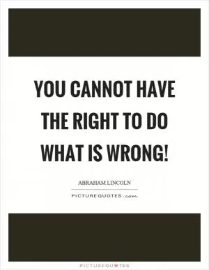 You cannot have the right to do what is wrong! Picture Quote #1