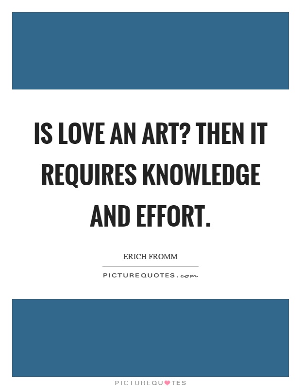 Is love an art? Then it requires knowledge and effort Picture Quote #1