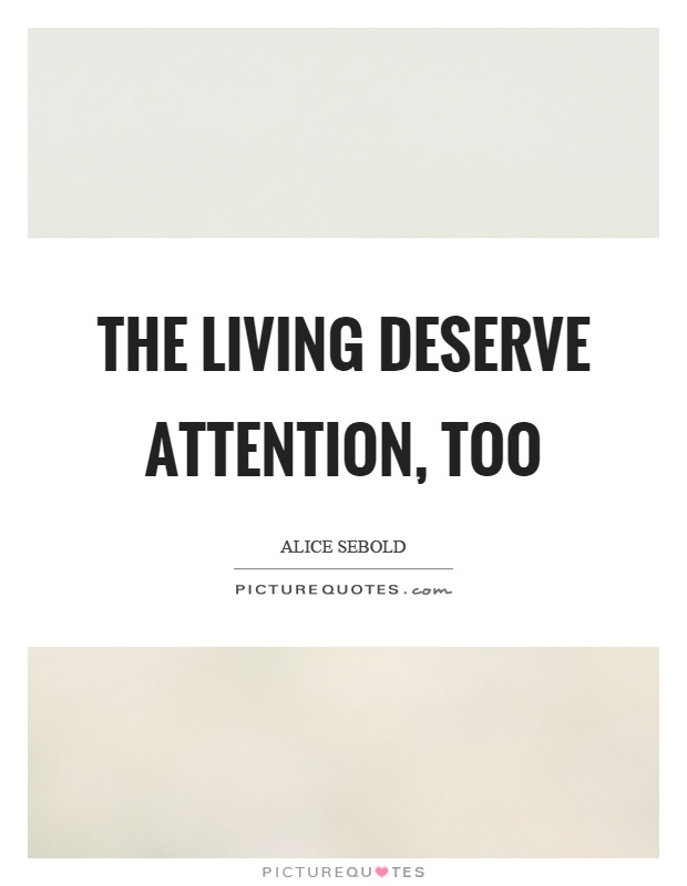 The living deserve attention, too Picture Quote #1
