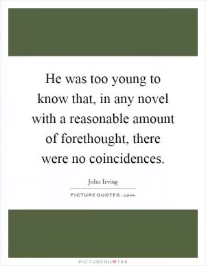 He was too young to know that, in any novel with a reasonable amount of forethought, there were no coincidences Picture Quote #1