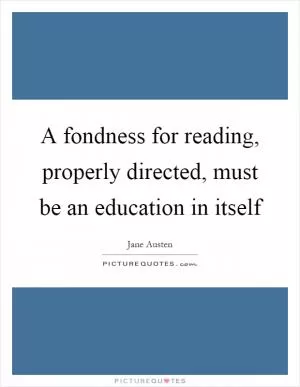 A fondness for reading, properly directed, must be an education in itself Picture Quote #1