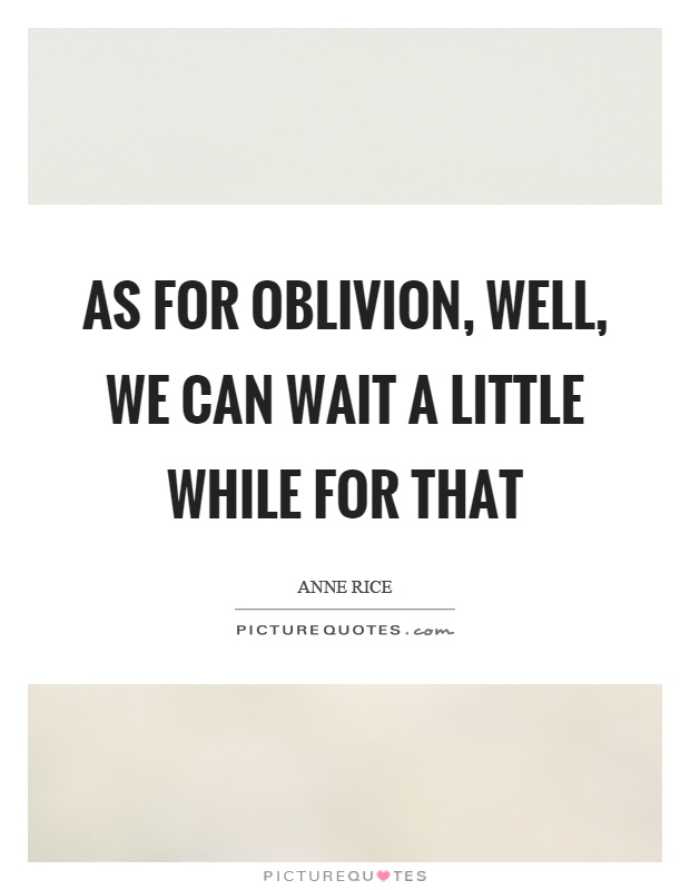 As for oblivion, well, we can wait a little while for that Picture Quote #1