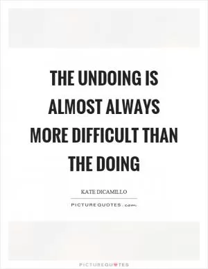 The undoing is almost always more difficult than the doing Picture Quote #1