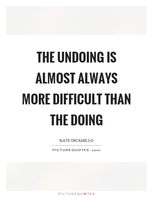 The undoing is almost always more difficult than the doing Picture Quote #1