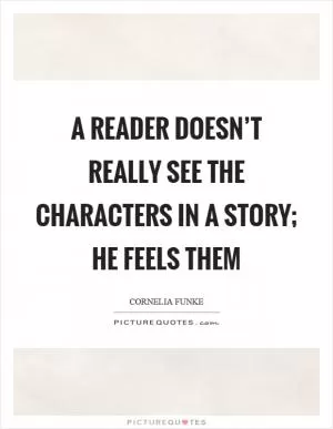 A reader doesn’t really see the characters in a story; he feels them Picture Quote #1