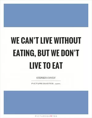 We can’t live without eating, but we don’t live to eat Picture Quote #1