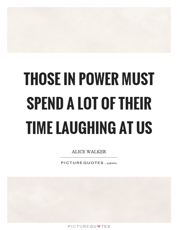 Those in power must spend a lot of their time laughing at us Picture Quote #1