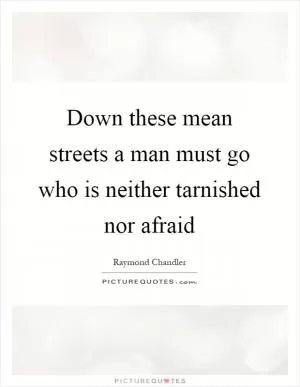 Down these mean streets a man must go who is neither tarnished nor afraid Picture Quote #1