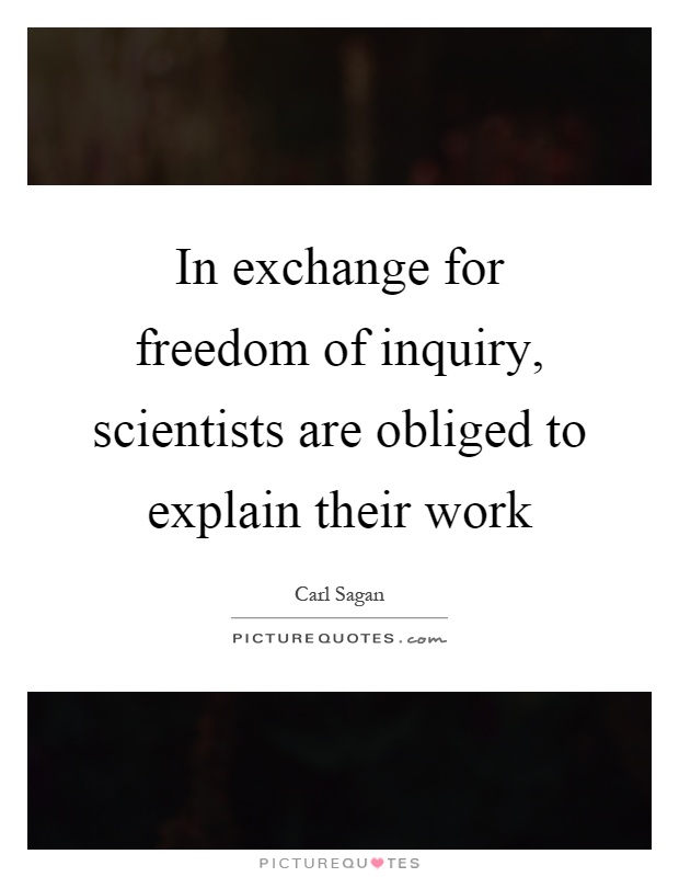 In exchange for freedom of inquiry, scientists are obliged to explain their work Picture Quote #1