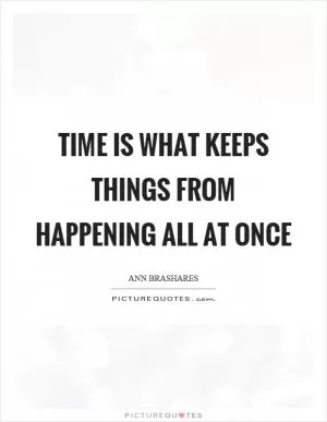 Time is what keeps things from happening all at once Picture Quote #1