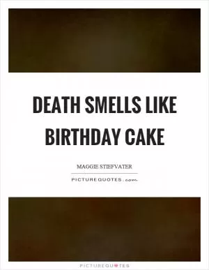 Death smells like birthday cake Picture Quote #1