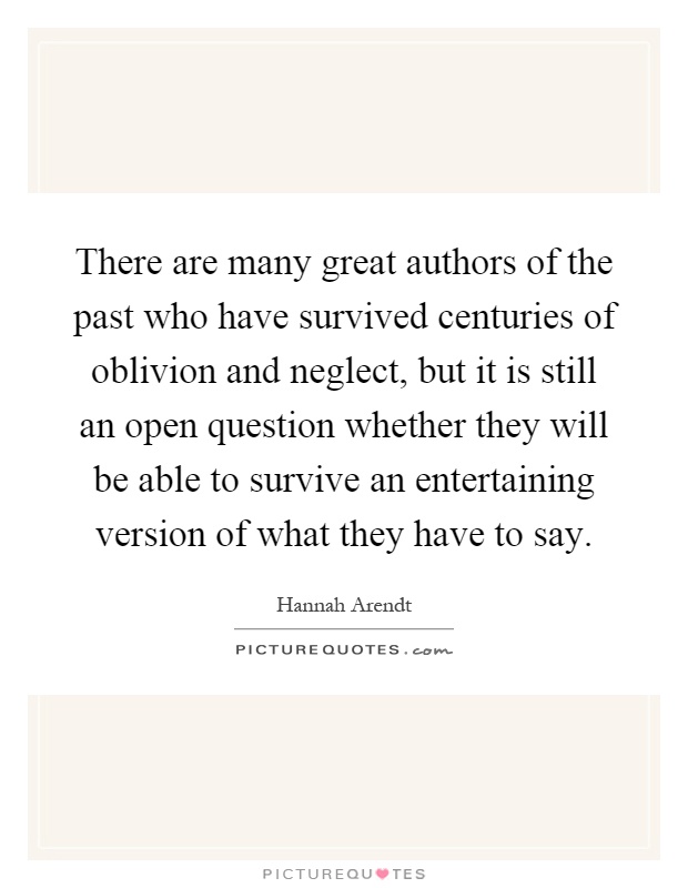 There are many great authors of the past who have survived centuries of oblivion and neglect, but it is still an open question whether they will be able to survive an entertaining version of what they have to say Picture Quote #1