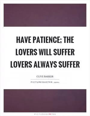 Have patience; the lovers will suffer lovers always suffer Picture Quote #1