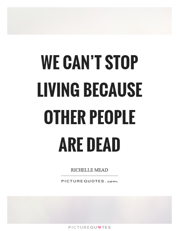 We can't stop living because other people are dead Picture Quote #1
