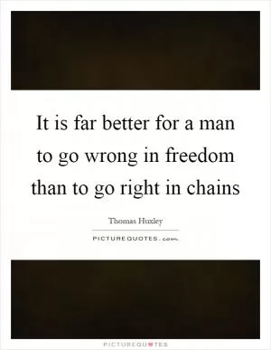 It is far better for a man to go wrong in freedom than to go right in chains Picture Quote #1