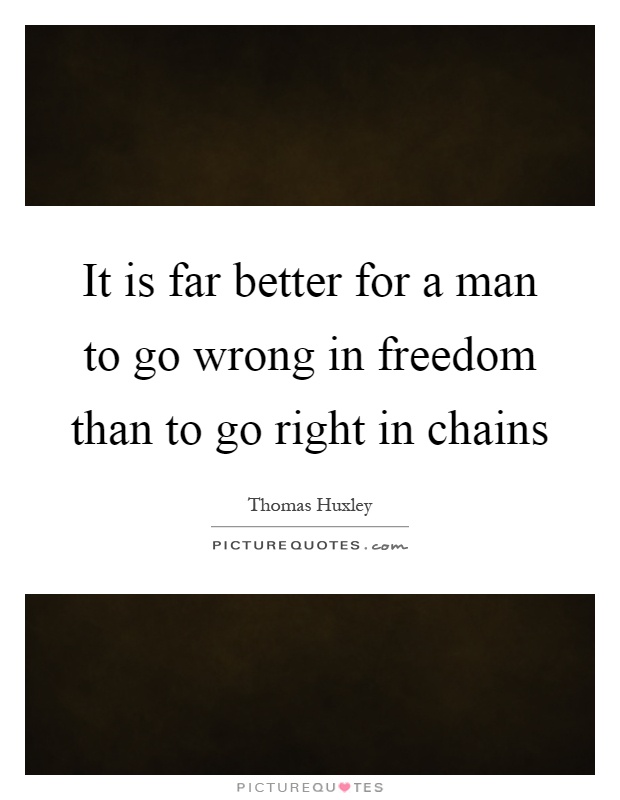 It is far better for a man to go wrong in freedom than to go right in chains Picture Quote #1