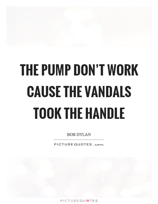 The pump don't work cause the vandals took the handle Picture Quote #1