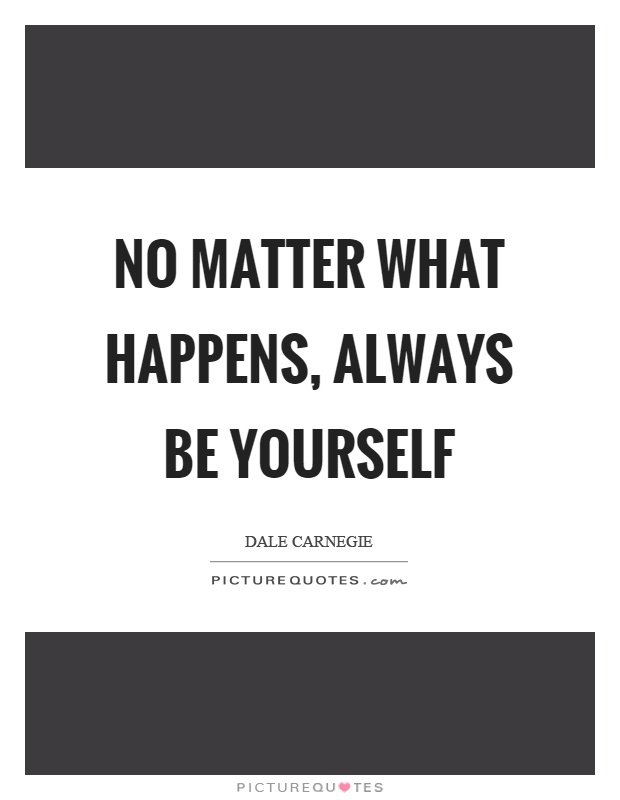 No matter what happens, always be yourself Picture Quote #1