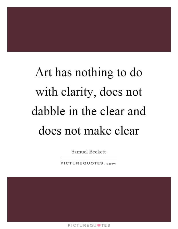 Art has nothing to do with clarity, does not dabble in the clear and does not make clear Picture Quote #1