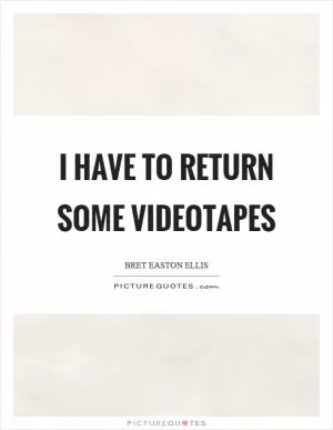 I have to return some videotapes Picture Quote #1