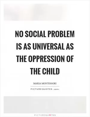 No social problem is as universal as the oppression of the child Picture Quote #1