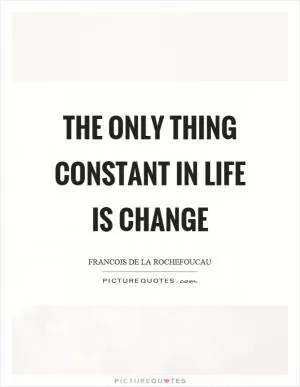 The only thing constant in life is change Picture Quote #1