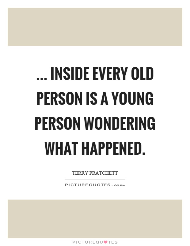 ... inside every old person is a young person wondering what happened Picture Quote #1