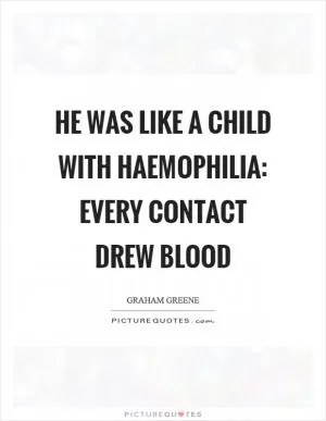 He was like a child with haemophilia: every contact drew blood Picture Quote #1