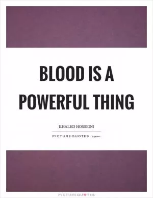 Blood is a powerful thing Picture Quote #1