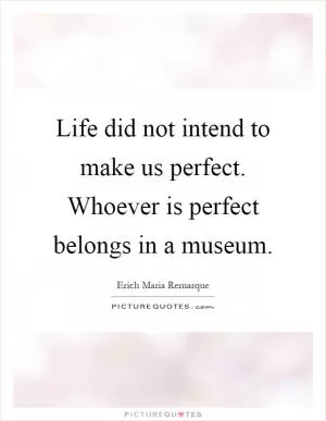 Life did not intend to make us perfect. Whoever is perfect belongs in a museum Picture Quote #1