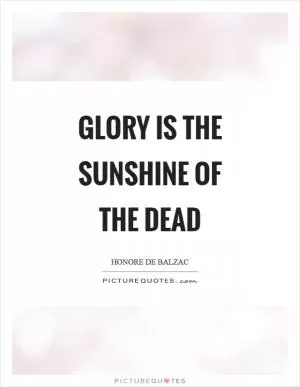 Glory is the sunshine of the dead Picture Quote #1