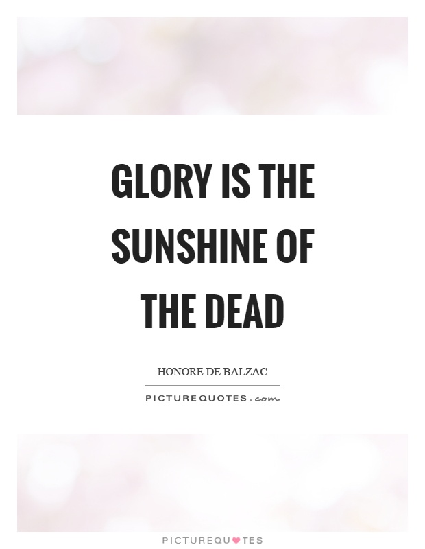 Glory is the sunshine of the dead Picture Quote #1