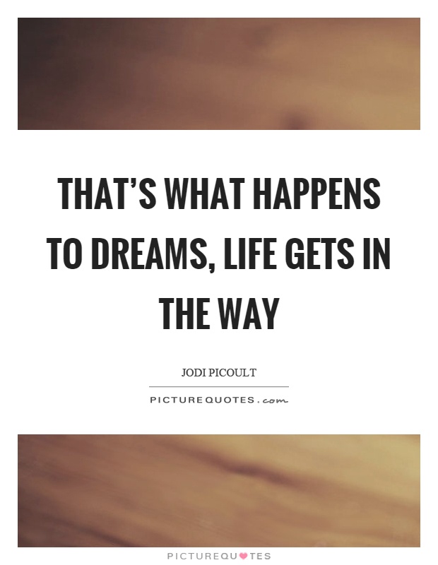 That's what happens to dreams, life gets in the way Picture Quote #1