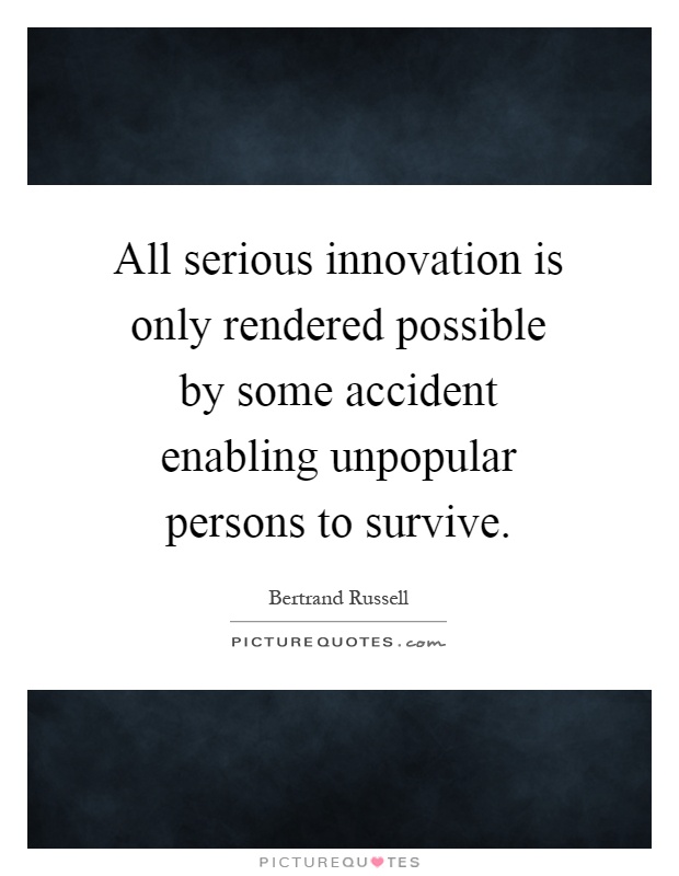 All serious innovation is only rendered possible by some accident enabling unpopular persons to survive Picture Quote #1
