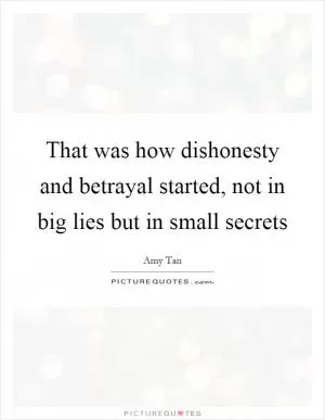 That was how dishonesty and betrayal started, not in big lies but in small secrets Picture Quote #1